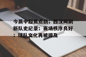 lol外围-关于今晨中超焦点战；西汉姆刷新队史纪录；赛场秩序良好；球队文化再被提及的信息